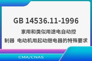 GB 14536.11-1996    家用和类似用途电自动控制器  电动机用起动继电器的特殊要求