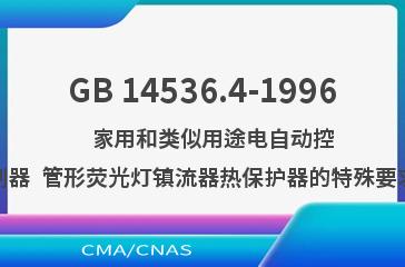 GB 14536.4-1996    家用和类似用途电自动控制器  管形荧光灯镇流器热保护器的特殊要求