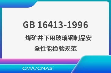 GB 16413-1996    煤矿井下用玻璃钢制品安全性能检验规范