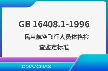 GB 16408.1-1996    民用航空飞行人员体格检查鉴定标准