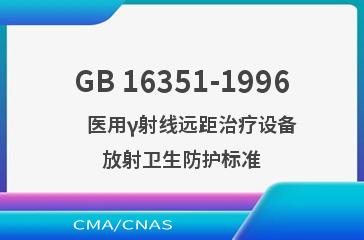 GB 16351-1996    医用γ射线远距治疗设备放射卫生防护标准