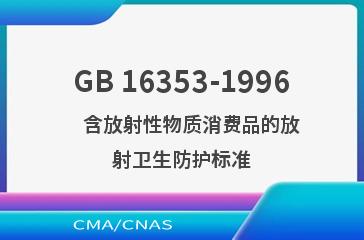 GB 16353-1996    含放射性物质消费品的放射卫生防护标准