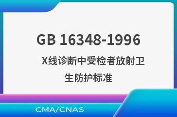 GB 16348-1996    X线诊断中受检者放射卫生防护标准