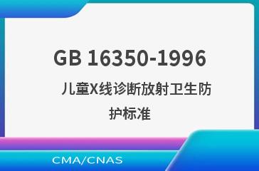 GB 16350-1996    儿童X线诊断放射卫生防护标准