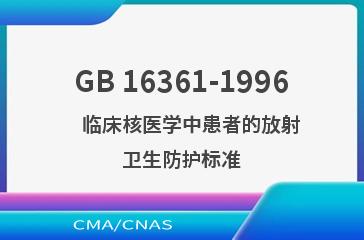GB 16361-1996    临床核医学中患者的放射卫生防护标准