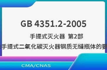 GB 4351.2-2005    手提式灭火器  第2部分:手提式二氧化碳灭火器钢质无缝瓶体的要求