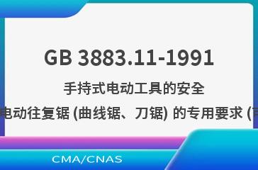 GB 3883.11-1991    手持式电动工具的安全  第二部分: 电动往复锯 (曲线锯、刀锯) 的专用要求 (可供认证用)