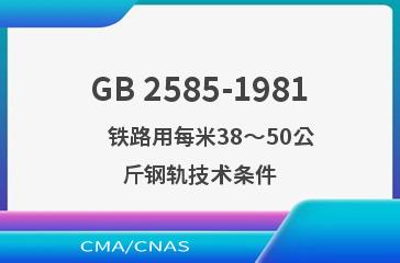GB 2585-1981    铁路用每米38～50公斤钢轨技术条件