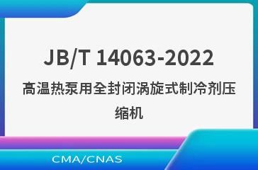 JB/T 14063-2022高温热泵用全封闭涡旋式制冷剂压缩机